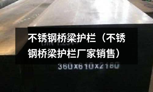 不銹鋼橋梁護欄(不銹鋼橋梁護欄廠家銷售)