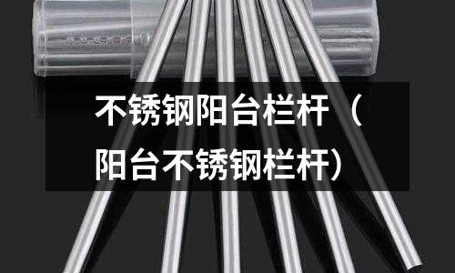 不銹鋼陽臺欄桿(陽臺不銹鋼欄桿)