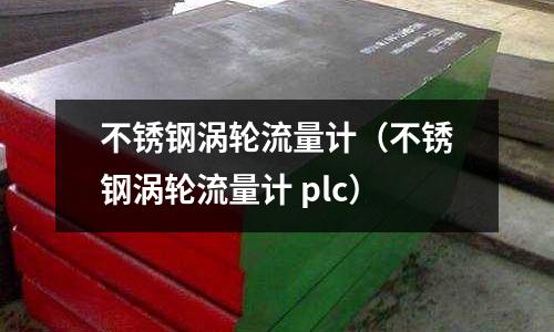 不銹鋼渦輪流量計(jì)(不銹鋼渦輪流量計(jì) plc)