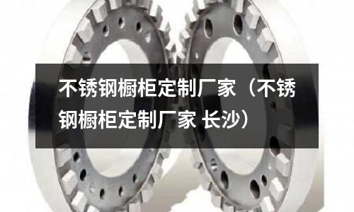 不銹鋼櫥柜定制廠家(不銹鋼櫥柜定制廠家 長沙)