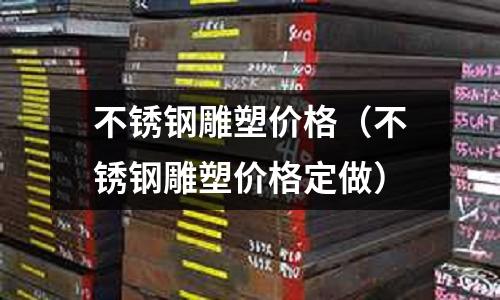 不銹鋼雕塑價格(不銹鋼雕塑價格定做)