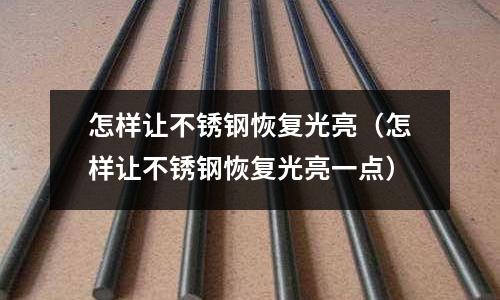 怎樣讓不銹鋼恢復光亮(怎樣讓不銹鋼恢復光亮一點)