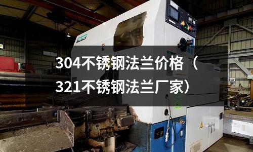 304不銹鋼法蘭價(jià)格(321不銹鋼法蘭廠家)