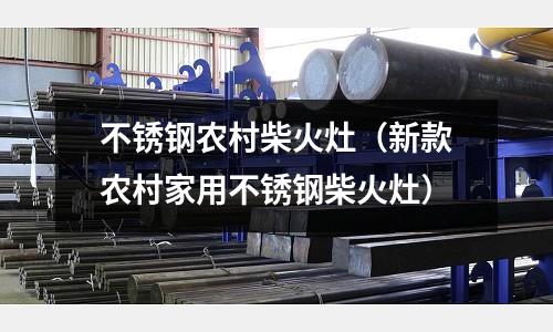 不銹鋼農(nóng)村柴火灶（新款農(nóng)村家用不銹鋼柴火灶）