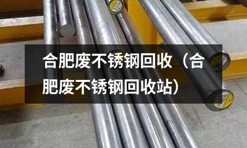 合肥廢不銹鋼回收(合肥廢不銹鋼回收站)