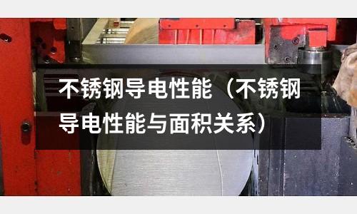 不銹鋼導電性能(不銹鋼導電性能與面積關系)