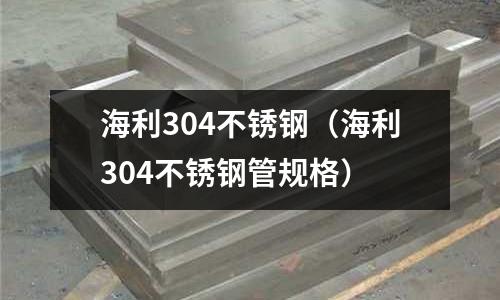 海利304不銹鋼(海利304不銹鋼管規格)