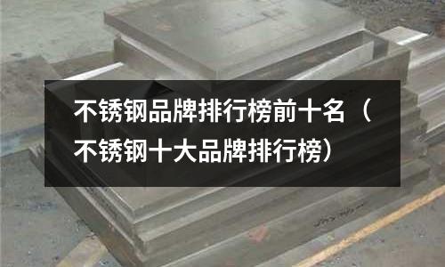不銹鋼品牌排行榜前十名(不銹鋼十大品牌排行榜)