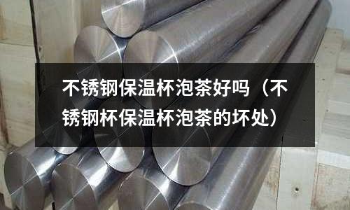 不銹鋼保溫杯泡茶好嗎(不銹鋼杯保溫杯泡茶的壞處)