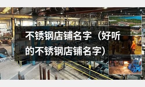 不銹鋼店鋪名字（好聽的不銹鋼店鋪名字）
