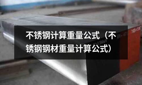 不銹鋼計(jì)算重量公式(不銹鋼鋼材重量計(jì)算公式)