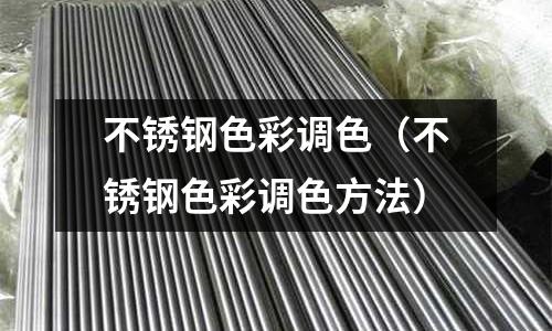 不銹鋼色彩調色(不銹鋼色彩調色方法)