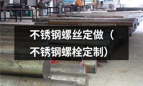 不銹鋼螺絲定做(不銹鋼螺栓定制)