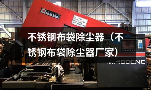 不銹鋼布袋除塵器(不銹鋼布袋除塵器廠家)