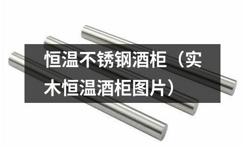 恒溫不銹鋼酒柜(實木恒溫酒柜圖片)