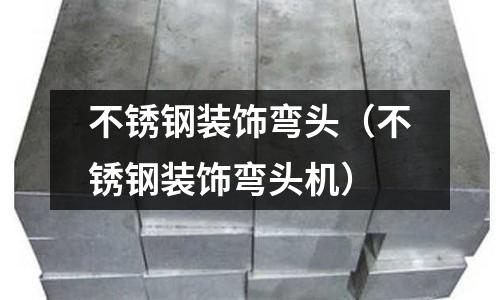 不銹鋼裝飾彎頭（不銹鋼裝飾彎頭機）