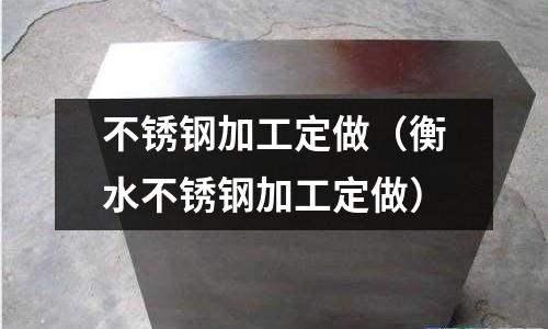 不銹鋼加工定做（衡水不銹鋼加工定做）
