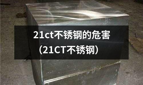 21ct不銹鋼的危害（21CT不銹鋼）