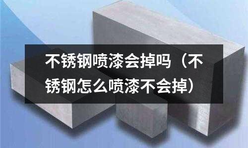 不銹鋼噴漆會掉嗎（不銹鋼怎么噴漆不會掉）