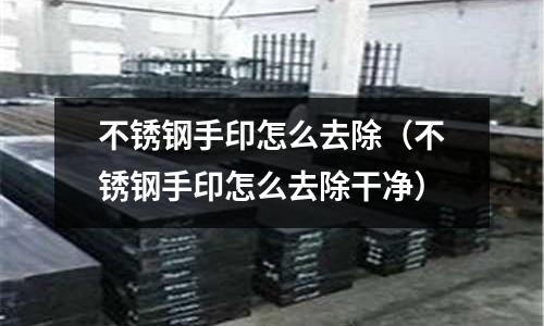 不銹鋼手印怎么去除(不銹鋼手印怎么去除干凈)