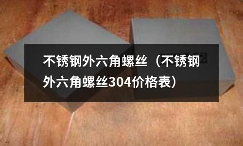 不銹鋼外六角螺絲(不銹鋼外六角螺絲304價格表)