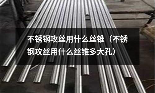 不銹鋼攻絲用什么絲錐(不銹鋼攻絲用什么絲錐多大孔)