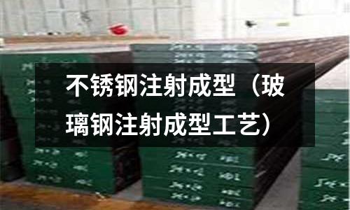 不銹鋼注射成型(玻璃鋼注射成型工藝)