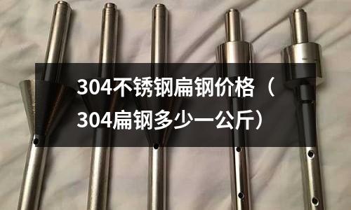 304不銹鋼扁鋼價格(304扁鋼多少一公斤)