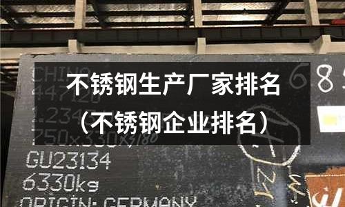不銹鋼生產廠家排名(不銹鋼企業排名)