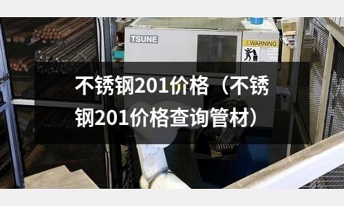 不銹鋼201價格(不銹鋼201價格查詢管材)