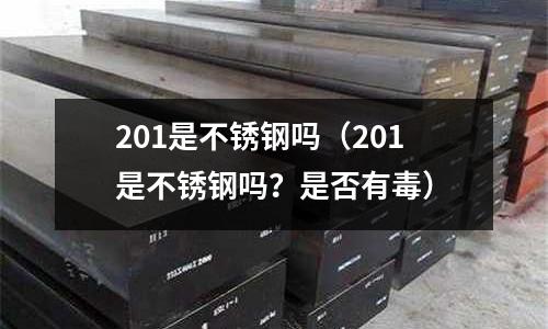 201是不銹鋼嗎(201是不銹鋼嗎?是否有毒)
