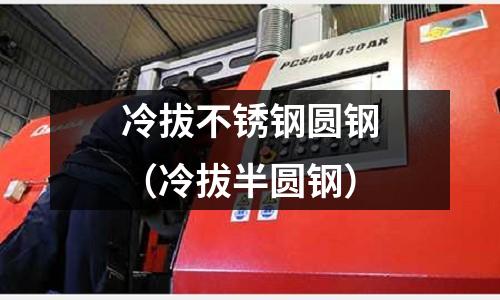 冷拔不銹鋼圓鋼(冷拔半圓鋼)