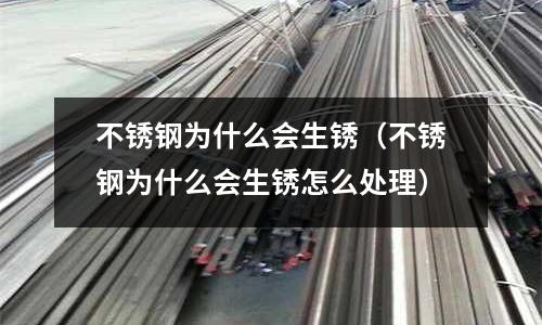 不銹鋼為什么會生銹（不銹鋼為什么會生銹怎么處理）