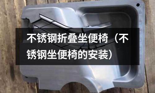 不銹鋼折疊坐便椅(不銹鋼坐便椅的安裝)