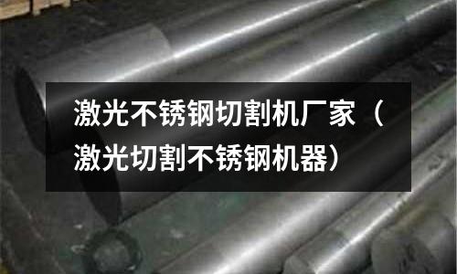 激光不銹鋼切割機廠家（激光切割不銹鋼機器）