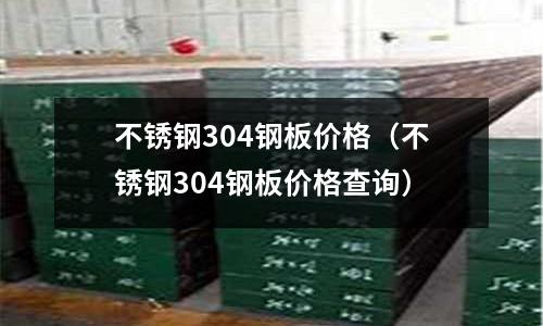 不銹鋼304鋼板價(jià)格(不銹鋼304鋼板價(jià)格查詢)
