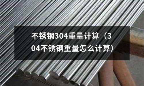 不銹鋼304重量計算(304不銹鋼重量怎么計算)