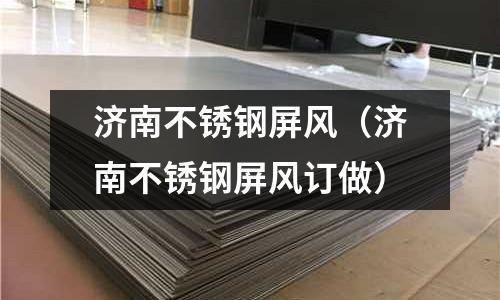 濟南不銹鋼屏風(濟南不銹鋼屏風訂做)