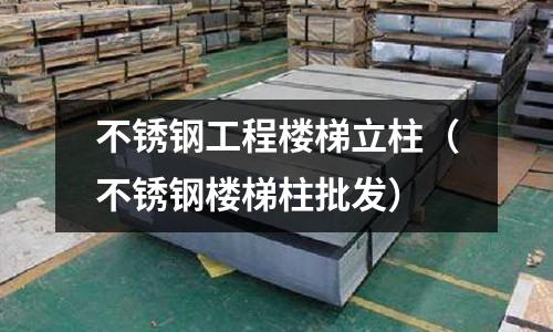 不銹鋼工程樓梯立柱(不銹鋼樓梯柱批發)