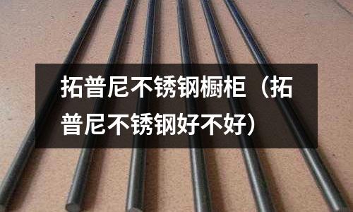 拓普尼不銹鋼櫥柜(拓普尼不銹鋼好不好)