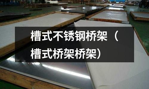 槽式不銹鋼橋架（槽式橋架橋架）