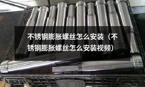 不銹鋼膨脹螺絲怎么安裝(不銹鋼膨脹螺絲怎么安裝視頻)