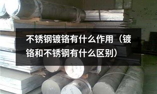 不銹鋼鍍鉻有什么作用(鍍鉻和不銹鋼有什么區別)