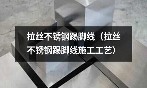 拉絲不銹鋼踢腳線（拉絲不銹鋼踢腳線施工工藝）