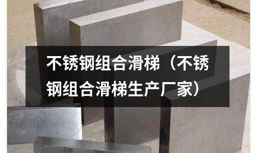 不銹鋼組合滑梯(不銹鋼組合滑梯生產(chǎn)廠(chǎng)家)