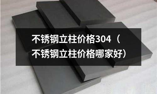 不銹鋼立柱價格304（不銹鋼立柱價格哪家好）