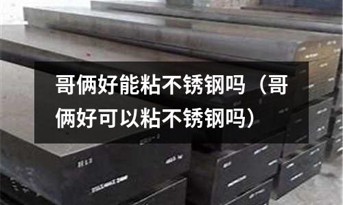 哥倆好能粘不銹鋼嗎(哥倆好可以粘不銹鋼嗎)