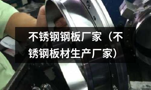 不銹鋼鋼板廠家（不銹鋼板材生產廠家）