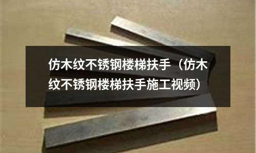 仿木紋不銹鋼樓梯扶手（仿木紋不銹鋼樓梯扶手施工視頻）