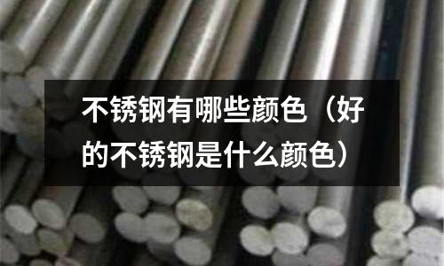 不銹鋼有哪些顏色(好的不銹鋼是什么顏色)